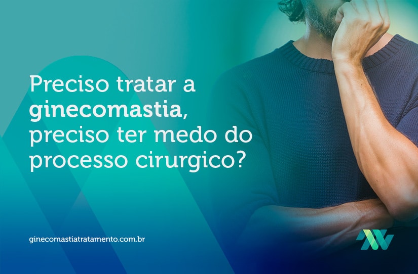 Preciso tratar a ginecomastia: tenho que ter medo do processo cirúrgico?